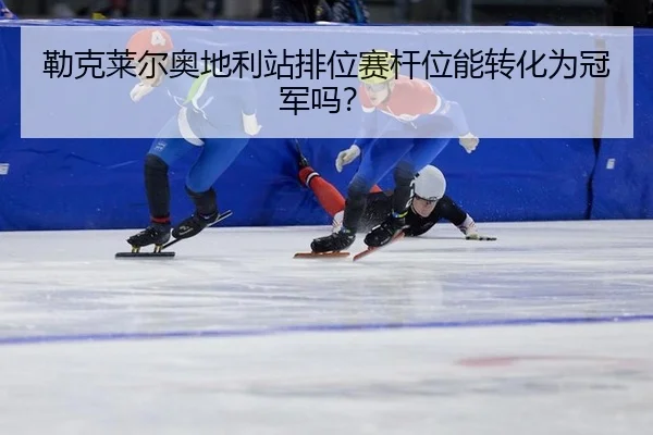 勒克莱尔奥地利站排位赛杆位能转化为冠军吗？