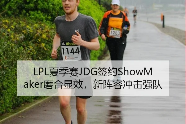 LPL夏季赛JDG签约ShowMaker磨合显效，新阵容冲击强队